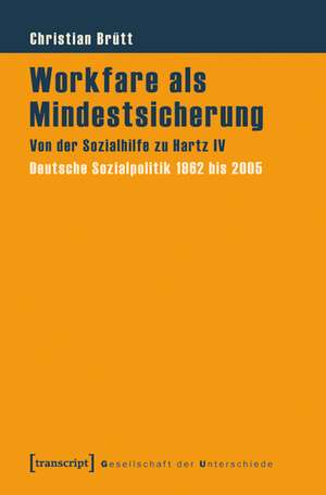 Workfare als Mindestsicherung: Von der Sozialhilfe zu Hartz IV. Deutsche Sozialpolitik 1962 bis 2005 de Christian Brütt