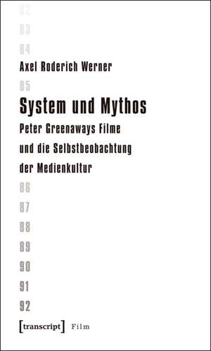 System und Mythos: Peter Greenaways Filme und die Selbstbeobachtung der Medienkultur de Axel Roderich Werner