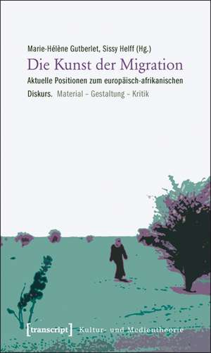 Die Kunst der Migration: Aktuelle Positionen zum europäisch-afrikanischen Diskurs. Material - Gestaltung - Kritik de Marie-Hélène Gutberlet