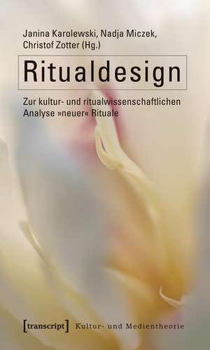 Ritualdesign: Zur kultur- und ritualwissenschaftlichen Analyse »neuer« Rituale de Janina Karolewski