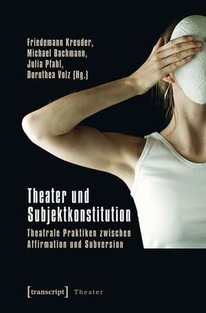 Theater und Subjektkonstitution: Theatrale Praktiken zwischen Affirmation und Subversion (unter Mitarbeit von Nadine Peschke und Nikola Schellmann) de Friedemann Kreuder