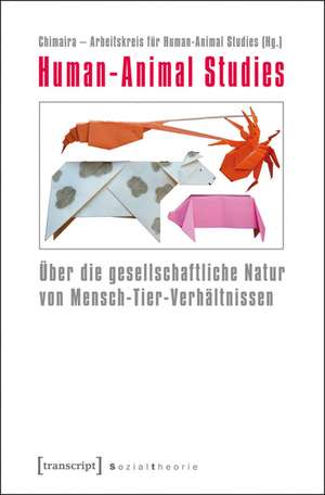 Human-Animal Studies: Über die gesellschaftliche Natur von Mensch-Tier-Verhältnissen de Chimaira - Arbeitskreis für Human-Animal Studies