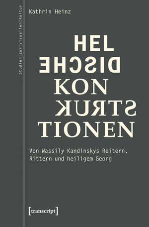 Heldische Konstruktionen: Von Wassily Kandinskys Reitern, Rittern und heiligem Georg de Kathrin Heinz