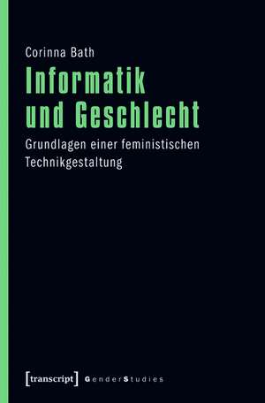 Informatik und Geschlecht: Grundlagen einer feministischen Technikgestaltung de Corinna Bath