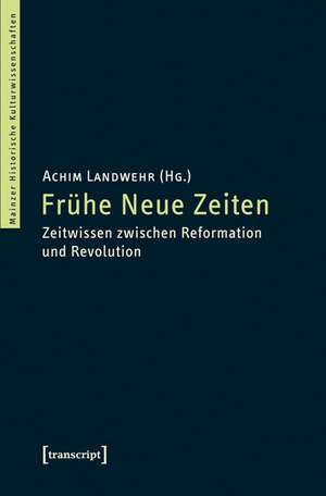 Frühe Neue Zeiten: Zeitwissen zwischen Reformation und Revolution de Achim Landwehr