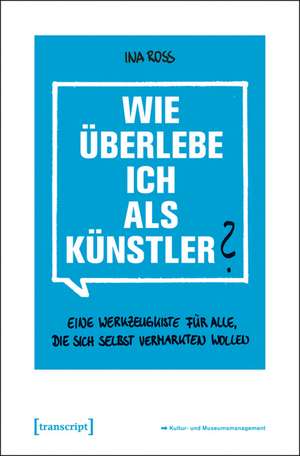 Wie überlebe ich als Künstler?: Eine Werkzeugkiste für alle, die sich selbst vermarkten wollen (2., unveränderte Auflage 2014) de Ina Roß