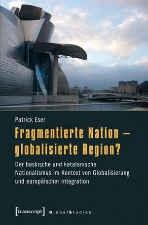 Fragmentierte Nation - globalisierte Region?: Der baskische und katalanische Nationalismus im Kontext von Globalisierung und europäischer Integration de Patrick Eser