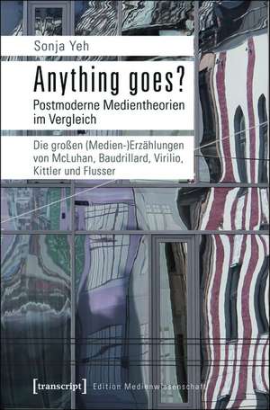 Anything goes? Postmoderne Medientheorien im Vergleich: Die großen (Medien-)Erzählungen von McLuhan, Baudrillard, Virilio, Kittler und Flusser de Sonja Yeh