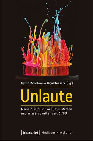 Unlaute: Noise / Geräusch in Kultur, Medien und Wissenschaften seit 1900 (unter Mitarbeit von Innokentij Kreknin) de Sylvia Mieszkowski
