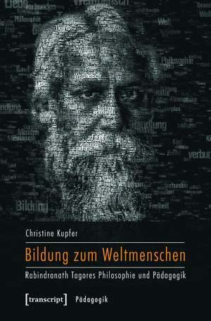 Bildung zum Weltmenschen: Rabindranath Tagores Philosophie und Pädagogik de Christine Kupfer