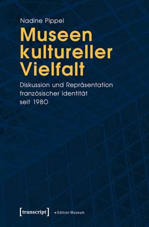 Museen kultureller Vielfalt: Diskussion und Repräsentation französischer Identität seit 1980 de Nadine Pippel