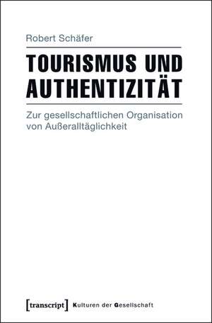 Tourismus und Authentizität: Zur gesellschaftlichen Organisation von Außeralltäglichkeit de Robert Schäfer