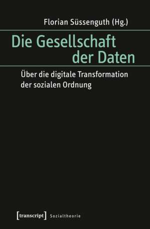 Die Gesellschaft der Daten: Über die digitale Transformation der sozialen Ordnung de Florian Süssenguth