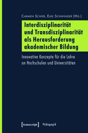 Interdisziplinarität und Transdisziplinarität als Herausforderung akademischer Bildung: Innovative Konzepte für die Lehre an Hochschulen und Universitäten de Carmen Schier