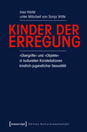 Kinder der Erregung: »Übergriffe« und »Objekte« in kulturellen Konstellationen kindlich-jugendlicher Sexualität (unter Mitarbeit von Sonja Witte) de Insa Härtel