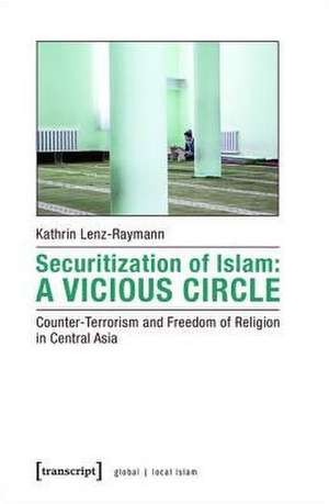 Securitization of Islam: A Vicious Circle: Counter-Terrorism and Freedom of Religion in Central Asia de Kathrin Lenz-Raymann