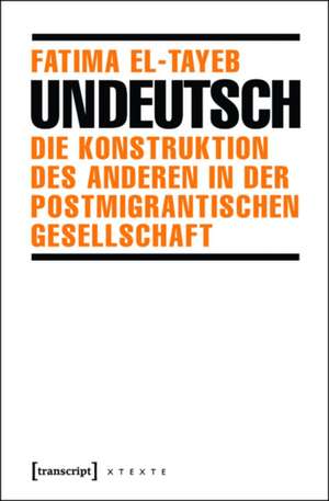 Undeutsch: Die Konstruktion des Anderen in der postmigrantischen Gesellschaft de Fatima El-Tayeb