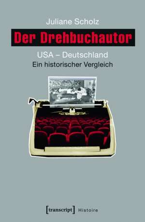 Der Drehbuchautor: USA - Deutschland. Ein historischer Vergleich de Juliane Scholz