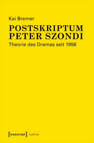 Postskriptum Peter Szondi: Theorie des Dramas seit 1956 de Kai Bremer