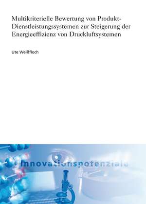 Multikriterielle Bewertung von Produkt-Dienstleistungssystemen zur Steigerung der Energieeffizienz von Druckluftsystemen de Ute Weißfloch