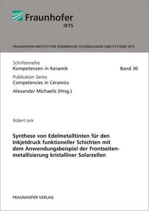 Synthese von Edelmetalltinten für den Inkjetdruck funktioneller Schichten mit dem Anwendungsbeispiel der Frontseitenmetallisierung kristalliner Solarzellen de Robert Jurk