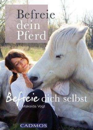 Befreie Dein Pferd - befreie Dich selbst de Maksida Vogt