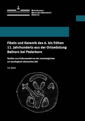 Fibeln und Keramik des 6. bis frühen 11. Jahrhunderts aus der Ortswüstung Balhorn bei Paderborn de Tim Bunte