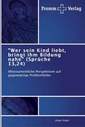 "Wer sein Kind liebt, bringt ihm Bildung nahe" (Sprüche 13,24) de Jürgen Kegler