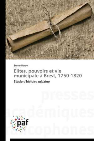 Elites, pouvoirs et vie municipale à Brest, 1750-1820 de Bruno Baron