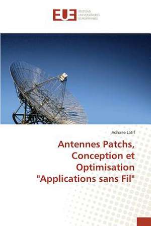 Antennes Patchs, Conception Et Optimisation "Applications Sans Fil": Etat Des Lieux, Enjeux Et Perspectives de Adnane Latif