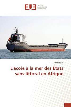 L'Acces a la Mer Des Etats Sans Littoral En Afrique: Balzac Flaubert & Stendhal Demiurges Du Xixe de Ismaila Sall