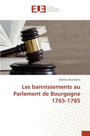 Les Bannissements Au Parlement de Bourgogne 1765-1785: La Vertu de Mathieu Bourdenet