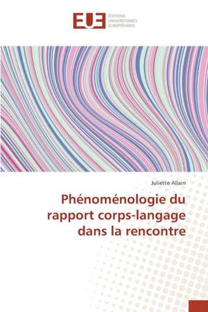 Phenomenologie Du Rapport Corps-Langage Dans La Rencontre: Vertus Et Utilisations de Juliette Allain