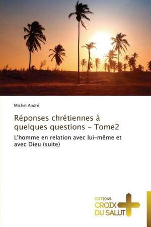 Réponses chrétiennes à quelques questions - Tome2 de Michel André