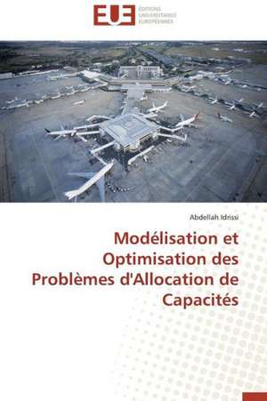 Modelisation Et Optimisation Des Problemes D'Allocation de Capacites: Mission Impossible? de Abdellah Idrissi