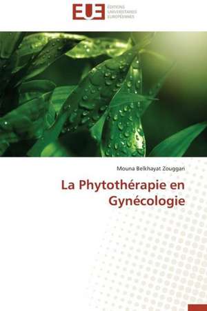 La Phytotherapie En Gynecologie: Renaissance Artistique D'Un Art Traditionnel de Mouna Belkhayat Zouggari