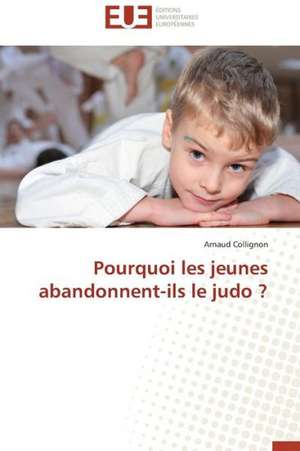 Pourquoi Les Jeunes Abandonnent-Ils Le Judo ?: Interactions Entre Hommes, Objets Et Nature de Arnaud Collignon