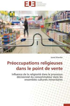 Preoccupations Religieuses Dans Le Point de Vente: Interactions Entre Hommes, Objets Et Nature de Jamel Khenfer