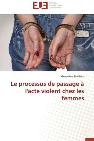 Le Processus de Passage A L'Acte Violent Chez Les Femmes: Le Bras Arme de Notre Democratie de Geneviève St-Hilaire