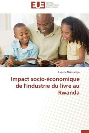 Impact Socio-Economique de L'Industrie Du Livre Au Rwanda: Tome 1 de Eugène Nsanzabiga