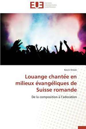 Louange Chante E En Milieux E Vange Liques de Suisse Romande: Agregat de Concepts Existants Ou Emergence D'Un Genre Nouveau ? de Kevin Strübi