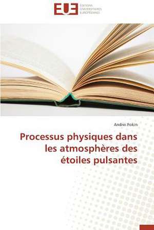 Processus Physiques Dans Les Atmospheres Des Etoiles Pulsantes: Mythe Ou Realite? de Andrei Fokin