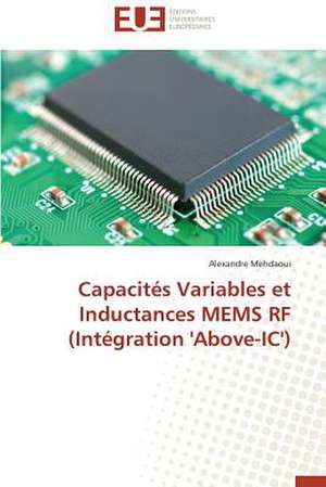 Capacites Variables Et Inductances Mems RF (Integration 'Above-IC'): Enjeux Et Etapes de Mise En Place de Alexandre Mehdaoui