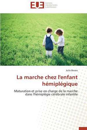 La Marche Chez L'Enfant Hemiplegique: Enjeux Et Etapes de Mise En Place de Julie Brems