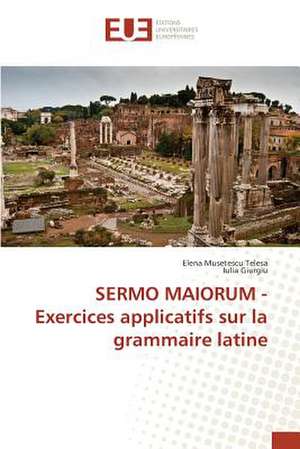 Sermo Maiorum - Exercices Applicatifs Sur La Grammaire Latine: Nouvelle Approche de Elena Musetescu Telesa