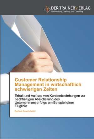 Customer Relationship Management in wirtschaftlich schwierigen Zeiten de Bettina Brandstetter