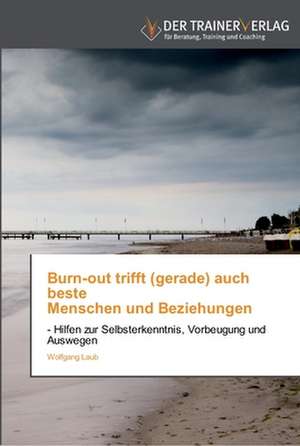 Burn-out trifft (gerade) auch beste Menschen und Beziehungen de Wolfgang Laub