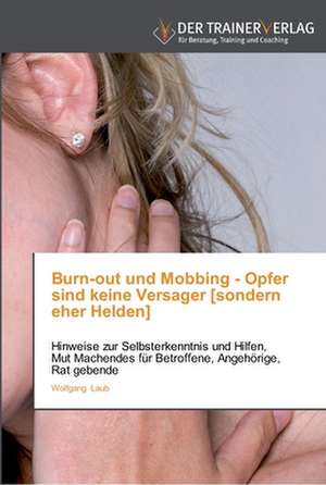 Burn-out und Mobbing - Opfer sind keine Versager [sondern eher Helden] de Wolfgang Laub