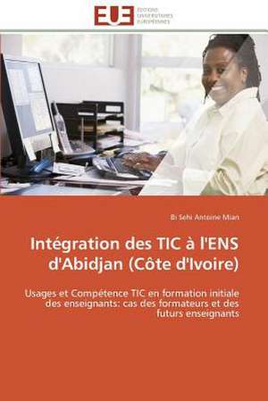 Integration Des Tic A L'Ens D'Abidjan (Cote D'Ivoire): Les Paradoxes Des Droits Fondamentaux Tome I de Bi Sehi Antoine Mian