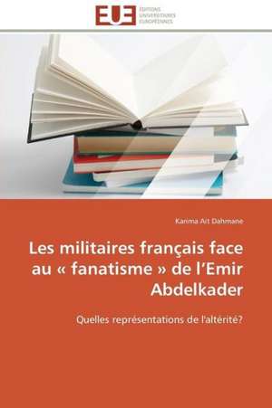 Les Militaires Francais Face Au Fanatisme de L Emir Abdelkader: Le Defi de Madagascar de Karima Ait Dahmane